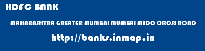 HDFC BANK  MAHARASHTRA GREATER MUMBAI MUMBAI MIDC CROSS ROAD  banks information 